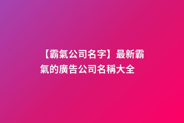 【霸氣公司名字】最新霸氣的廣告公司名稱大全