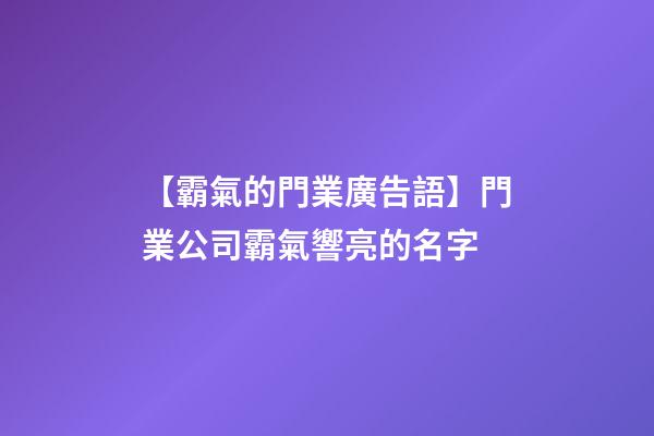 【霸氣的門業廣告語】門業公司霸氣響亮的名字-第1張-公司起名-玄機派