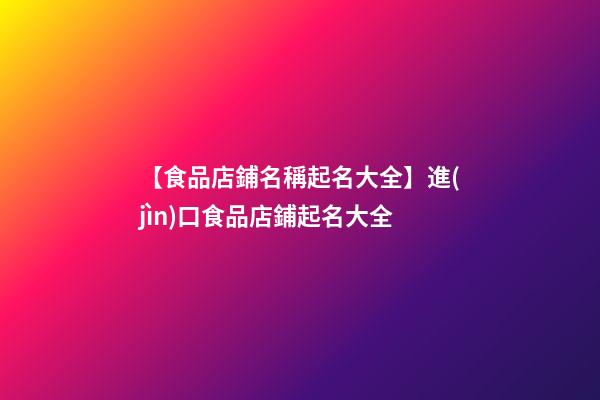 【食品店鋪名稱起名大全】進(jìn)口食品店鋪起名大全-第1張-店鋪起名-玄機(jī)派