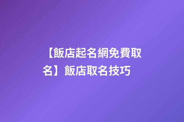 【飯店起名網免費取名】飯店取名技巧-第1張-店鋪起名-玄機派