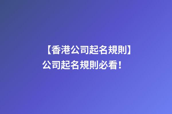 【香港公司起名規則】公司起名規則必看！-第1張-公司起名-玄機派