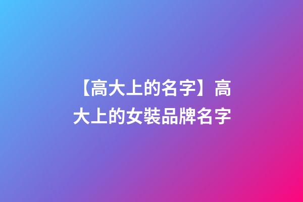 【高大上的名字】高大上的女裝品牌名字