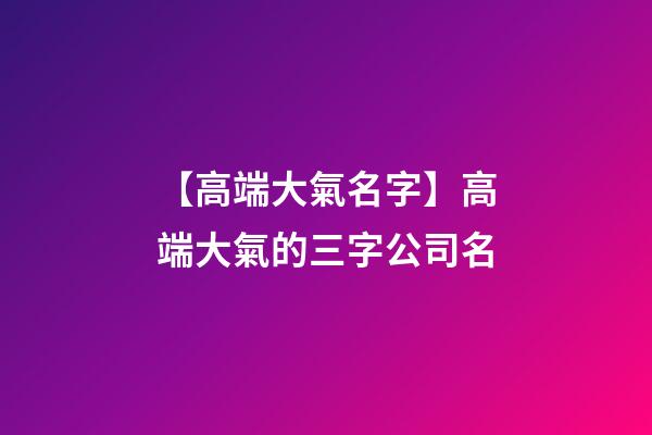 【高端大氣名字】高端大氣的三字公司名