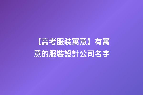 【高考服裝寓意】有寓意的服裝設計公司名字-第1張-公司起名-玄機派