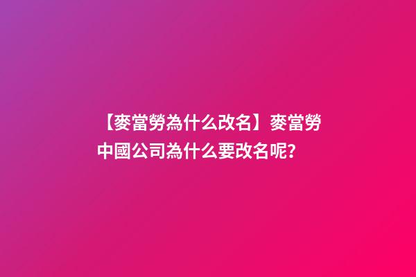 【麥當勞為什么改名】麥當勞中國公司為什么要改名呢？-第1張-公司起名-玄機派