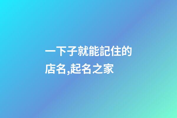 一下子就能記住的店名,起名之家-第1張-店鋪起名-玄機派
