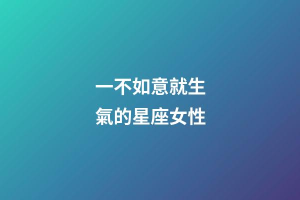 一不如意就生氣的星座女性-第1張-星座運勢-玄機派