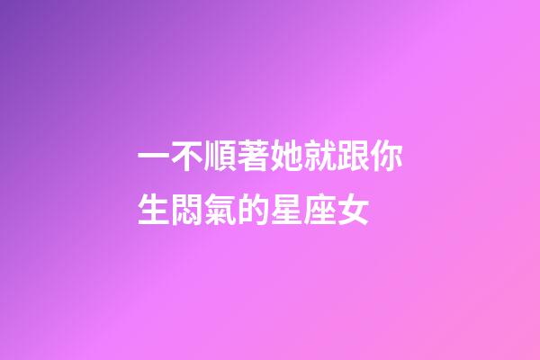 一不順著她就跟你生悶氣的星座女-第1張-星座運(yùn)勢(shì)-玄機(jī)派