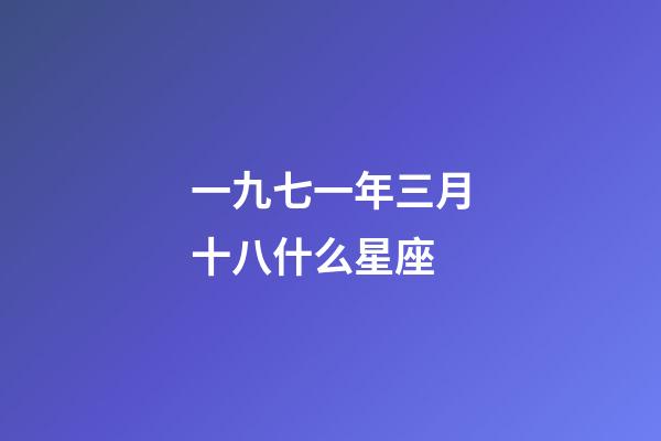 一九七一年三月十八什么星座-第1張-星座運勢-玄機派
