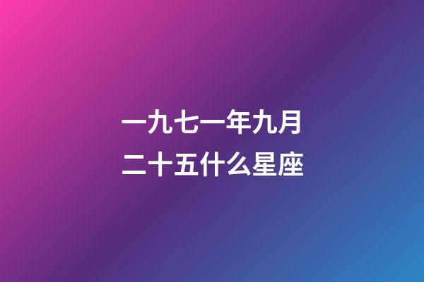 一九七一年九月二十五什么星座-第1張-星座運勢-玄機派