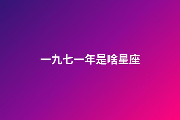 一九七一年是啥星座-第1張-星座運勢-玄機派