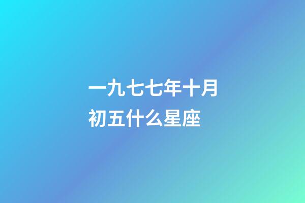 一九七七年十月初五什么星座-第1張-星座運(yùn)勢(shì)-玄機(jī)派