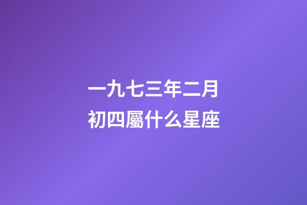 一九七三年二月初四屬什么星座-第1張-星座運勢-玄機派