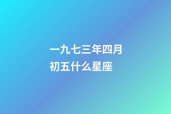 一九七三年四月初五什么星座-第1張-星座運勢-玄機派