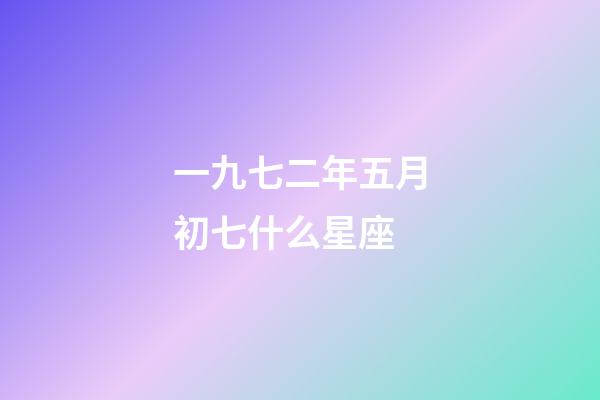 一九七二年五月初七什么星座-第1張-星座運勢-玄機派