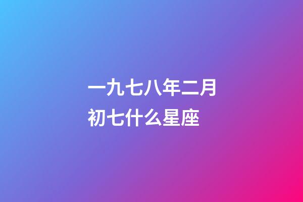 一九七八年二月初七什么星座-第1張-星座運(yùn)勢(shì)-玄機(jī)派