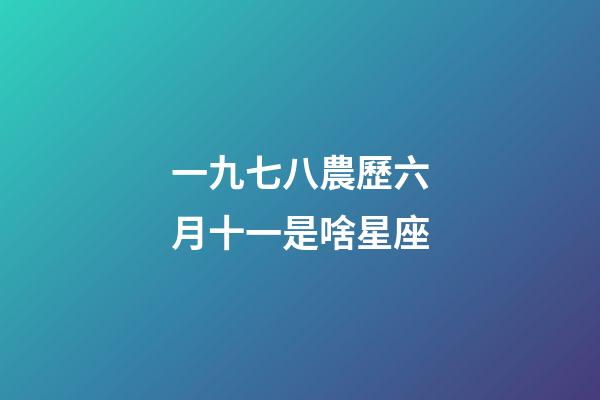 一九七八農歷六月十一是啥星座-第1張-星座運勢-玄機派