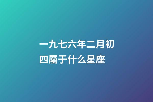 一九七六年二月初四屬于什么星座-第1張-星座運勢-玄機派