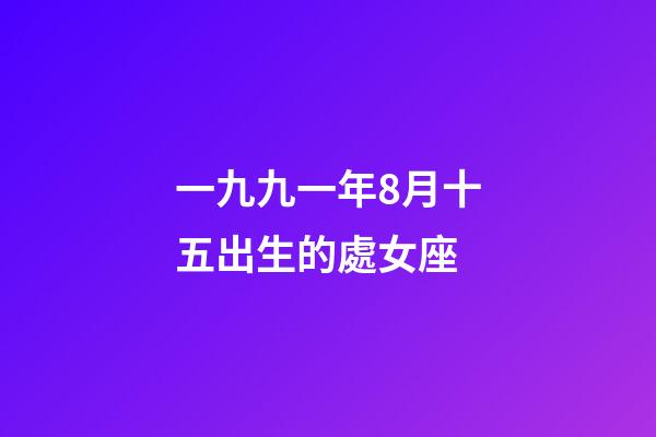 一九九一年8月十五出生的處女座-第1張-星座運勢-玄機派