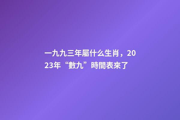 一九九三年屬什么生肖，2023年“數九”時間表來了-第1張-觀點-玄機派
