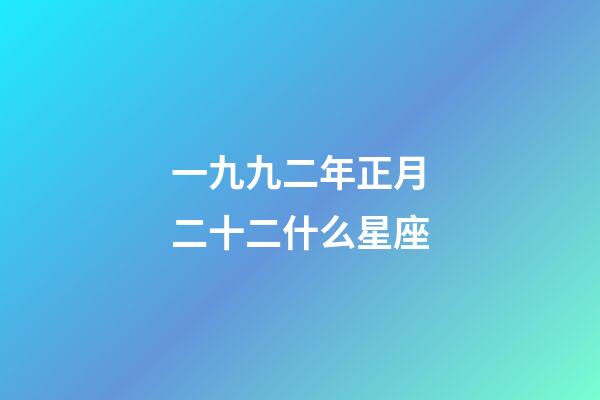 一九九二年正月二十二什么星座-第1張-星座運勢-玄機派