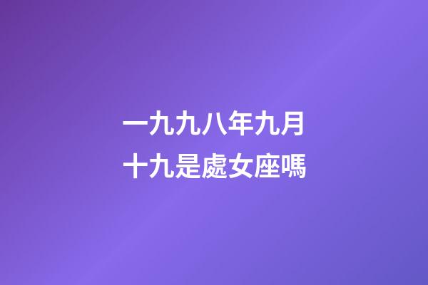 一九九八年九月十九是處女座嗎-第1張-星座運勢-玄機派