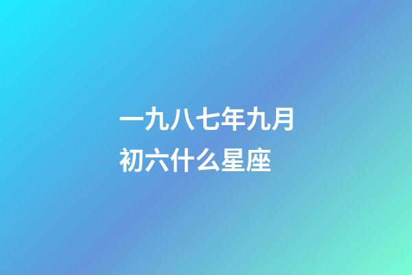 一九八七年九月初六什么星座-第1張-星座運勢-玄機派