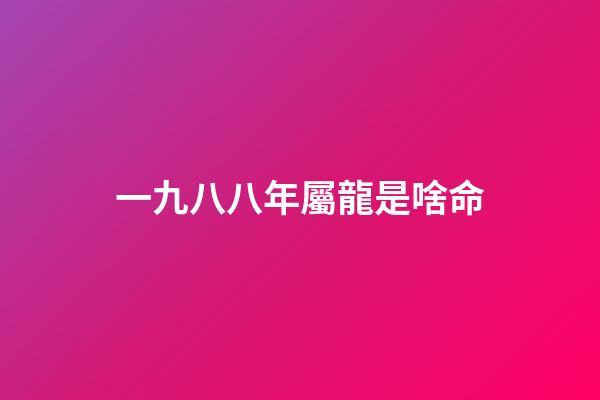 一九八八年屬龍是啥命(鄉(xiāng)土見聞錄丨罕莫：八卦亂彈聞風(fēng)悅)-第1張-觀點(diǎn)-玄機(jī)派