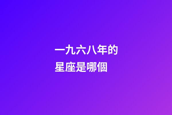 一九六八年的星座是哪個-第1張-星座運勢-玄機派