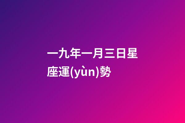 一九年一月三日星座運(yùn)勢