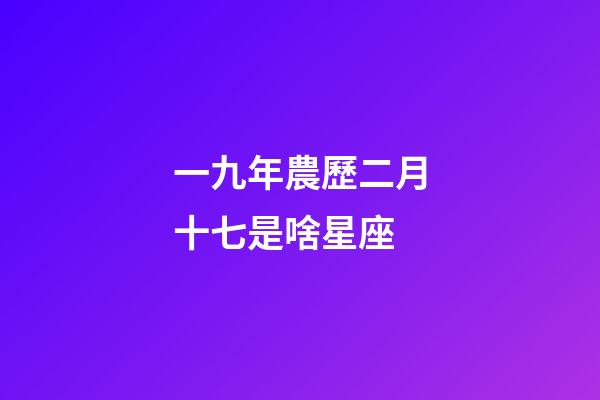 一九年農歷二月十七是啥星座-第1張-星座運勢-玄機派