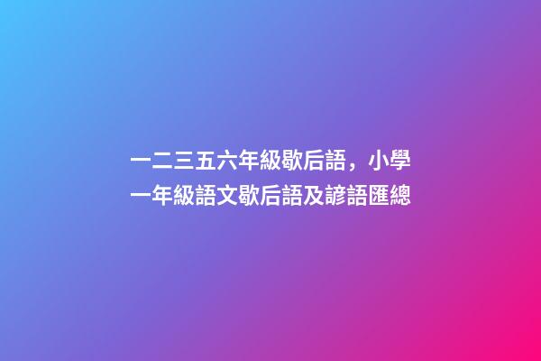 一二三五六年級歇后語，小學一年級語文歇后語及諺語匯總-第1張-觀點-玄機派