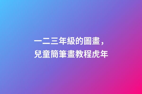 一二三年級的圖畫，兒童簡筆畫教程虎年-第1張-觀點-玄機派