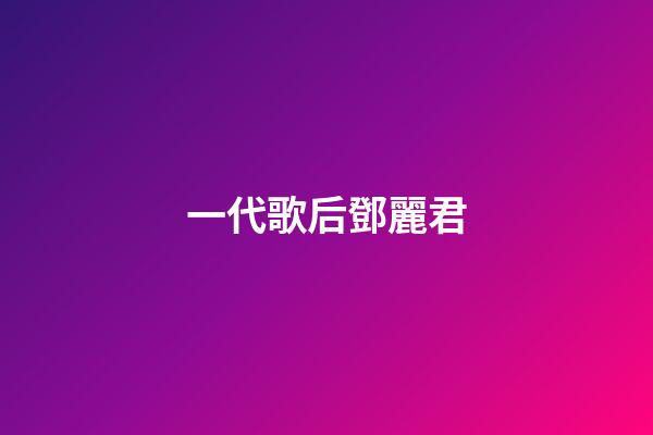 一代歌后鄧麗君