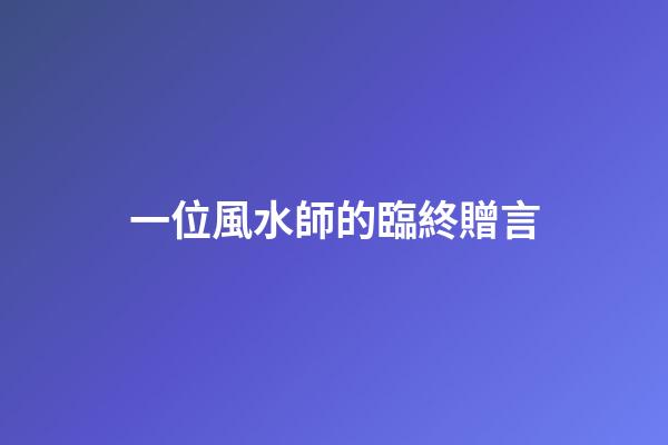 一位風水師的臨終贈言