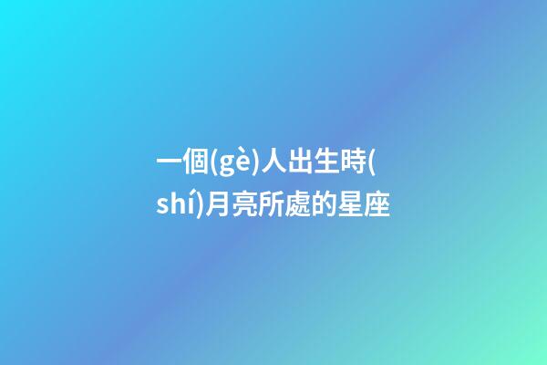 一個(gè)人出生時(shí)月亮所處的星座-第1張-星座運(yùn)勢(shì)-玄機(jī)派