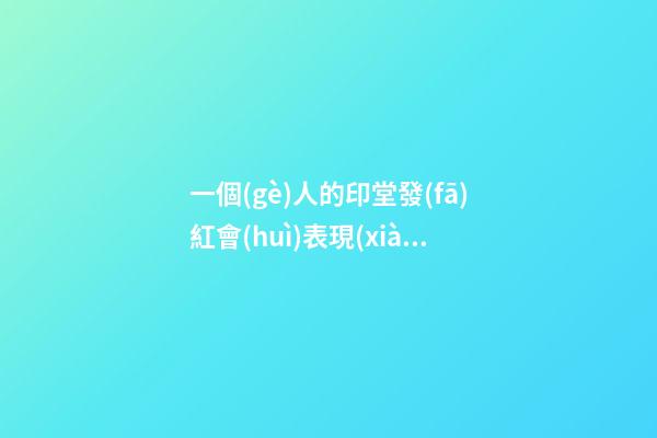 一個(gè)人的印堂發(fā)紅會(huì)表現(xiàn)出很多問題