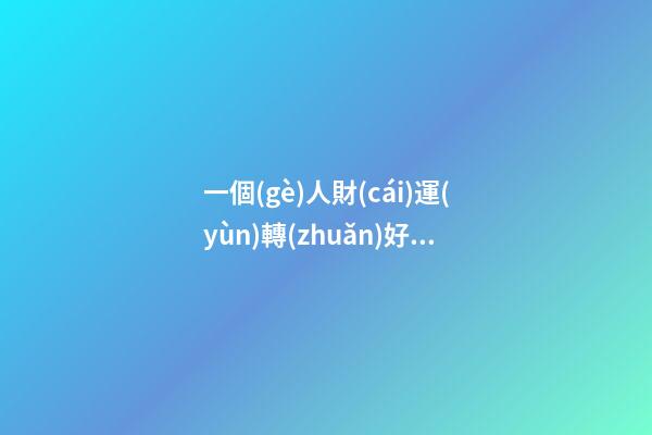 一個(gè)人財(cái)運(yùn)轉(zhuǎn)好的特征