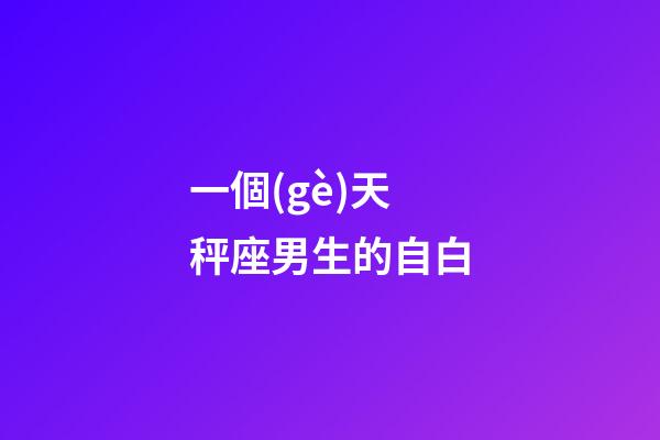 一個(gè)天秤座男生的自白-第1張-星座運(yùn)勢-玄機(jī)派