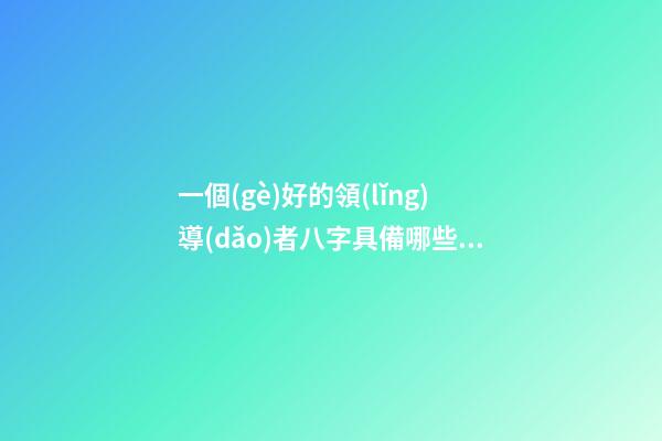 一個(gè)好的領(lǐng)導(dǎo)者八字具備哪些特征