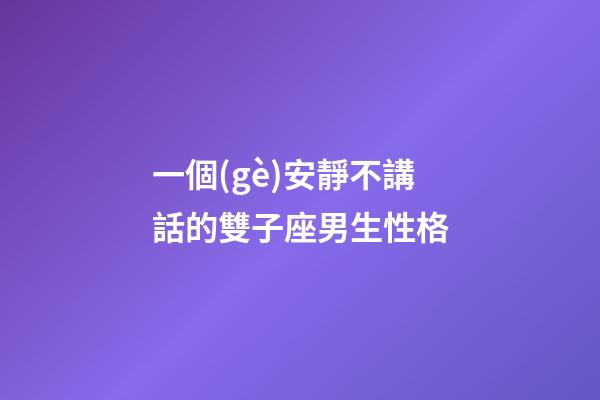 一個(gè)安靜不講話的雙子座男生性格-第1張-星座運(yùn)勢(shì)-玄機(jī)派