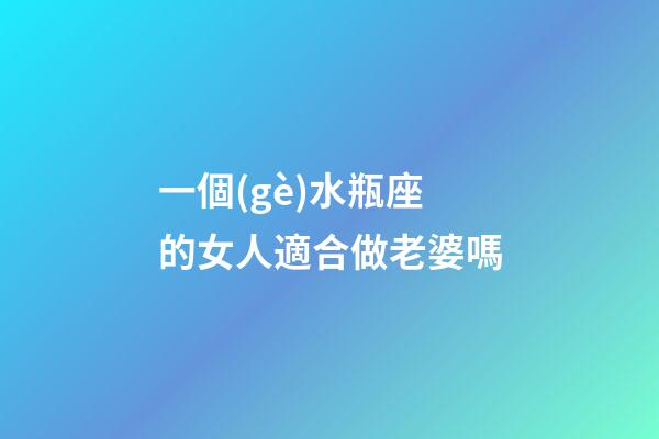 一個(gè)水瓶座的女人適合做老婆嗎-第1張-星座運(yùn)勢(shì)-玄機(jī)派