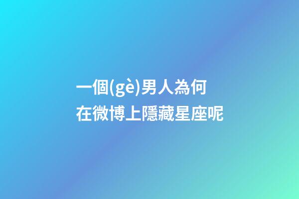 一個(gè)男人為何在微博上隱藏星座呢-第1張-星座運(yùn)勢-玄機(jī)派