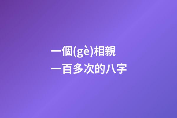 一個(gè)相親一百多次的八字