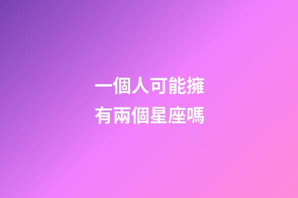 一個人可能擁有兩個星座嗎-第1張-星座運勢-玄機派