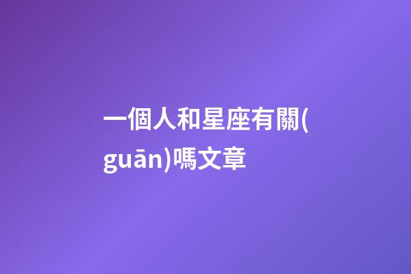 一個人和星座有關(guān)嗎文章