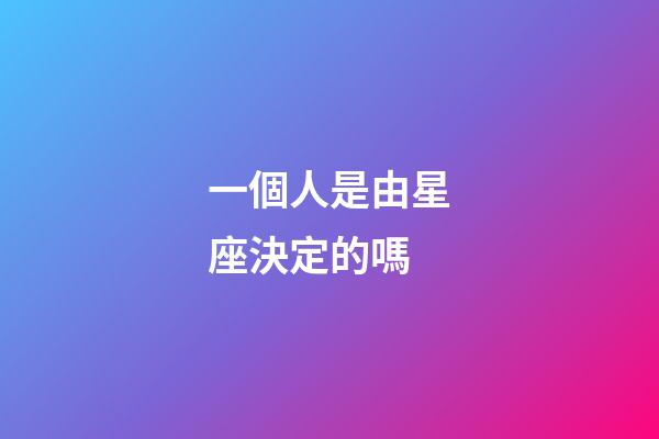 一個人是由星座決定的嗎-第1張-星座運勢-玄機派