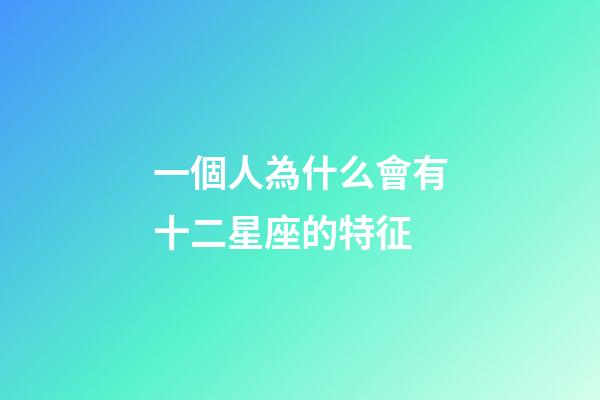 一個人為什么會有十二星座的特征-第1張-星座運勢-玄機派