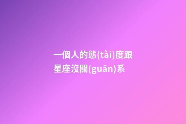一個人的態(tài)度跟星座沒關(guān)系-第1張-星座運勢-玄機派