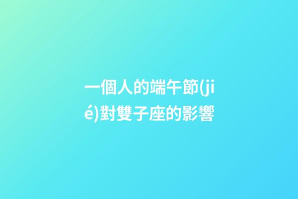 一個人的端午節(jié)對雙子座的影響-第1張-星座運(yùn)勢-玄機(jī)派